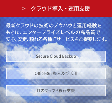 クラウド導入・運用支援 コンピュータのトラブル・お悩みをすべて解決。
自社の外部運用会社として、低価格高品質の安心サービスを提要いたします。 VPN構築 クラウドデザイン バックアップ Thin Client シングルサインオン